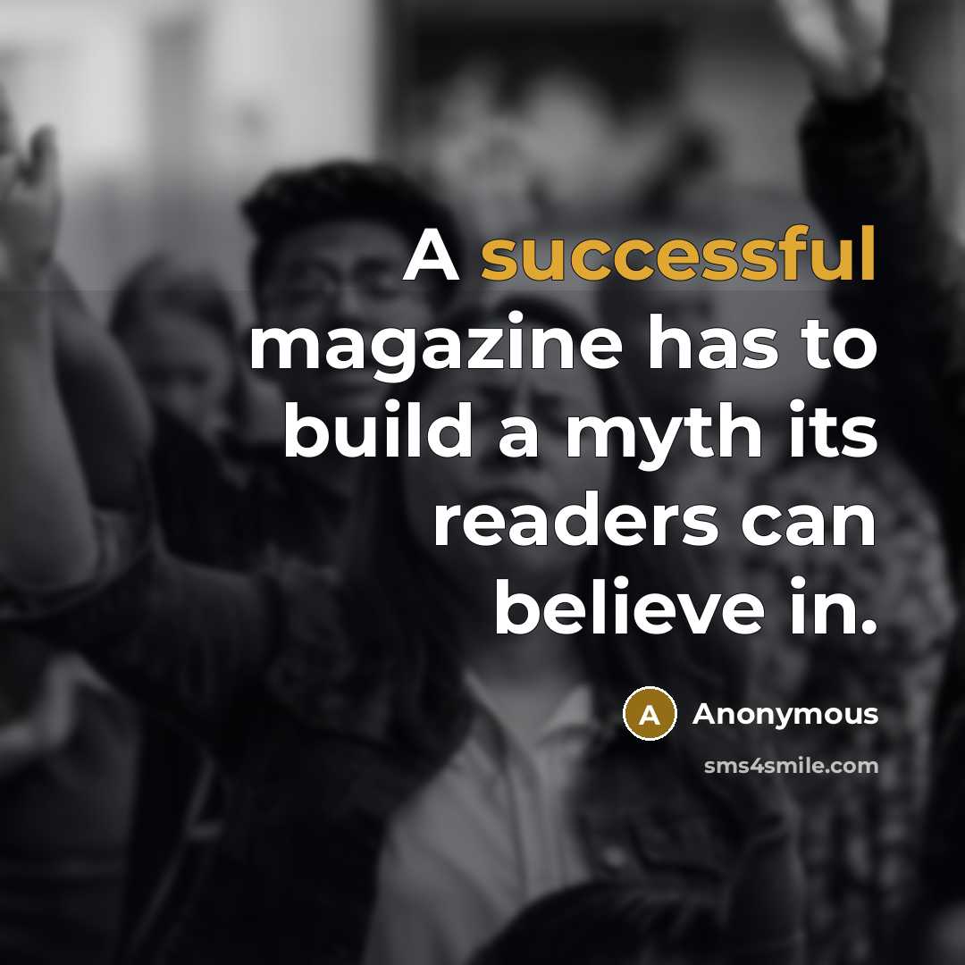 “A successful magazine has to build a myth its readers can believe in.” quote by Anonymous
