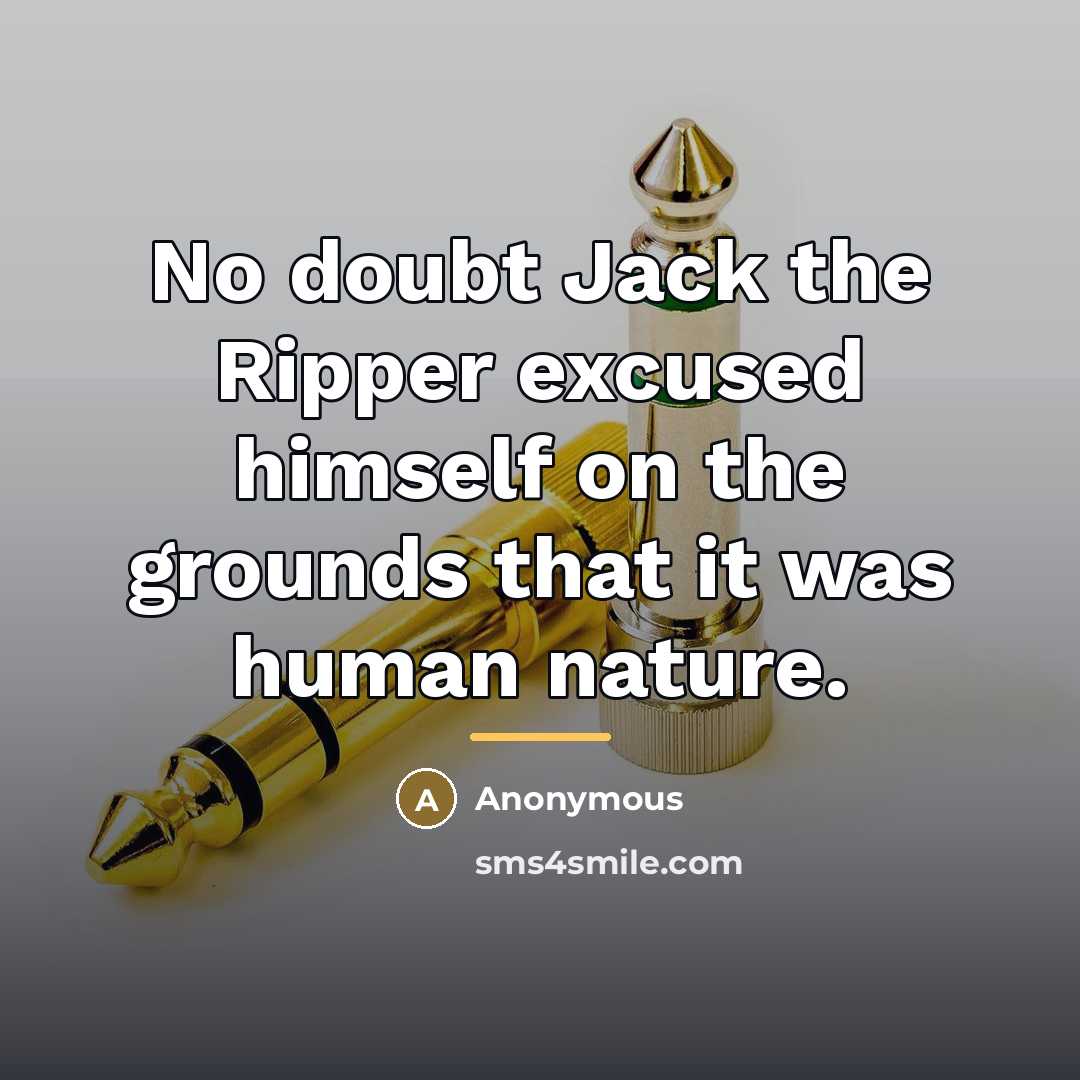 “No doubt Jack the Ripper excused himself on the grounds…” quote by Anonymous