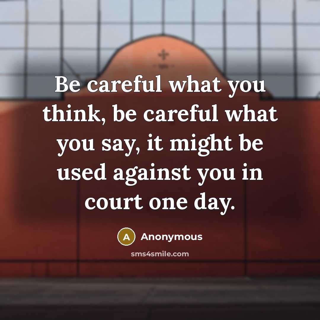 “Be careful what you think, be careful what you say, it might be used against you in court one day.” quote by Anonymous