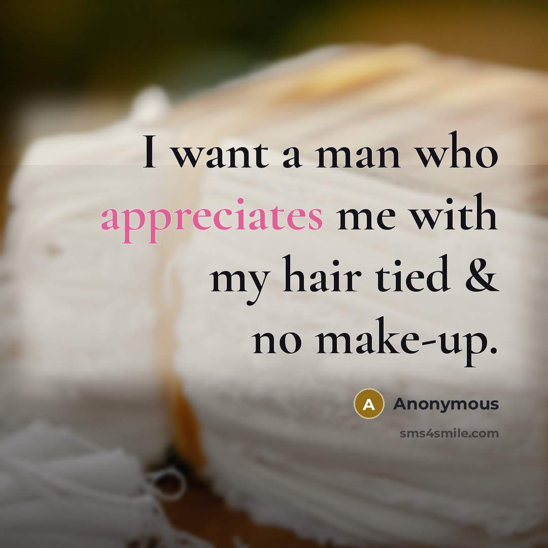 “I want a man who appreciates me with my hair tied & no make-up.” quote by Anonymous