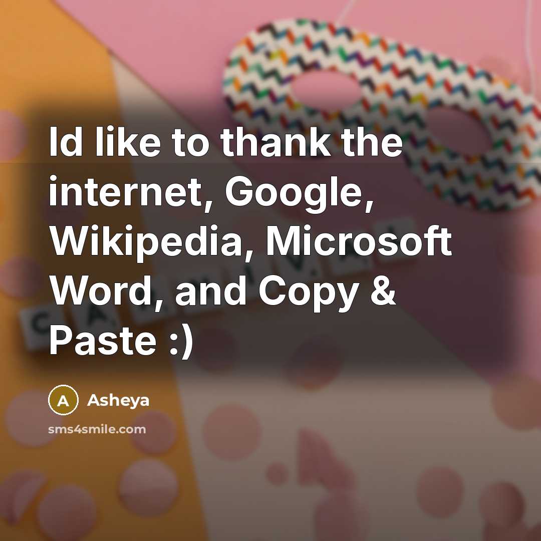 “Id like to thank the internet, Google, Wikipedia, Microsoft Word,…” quote by Asheya