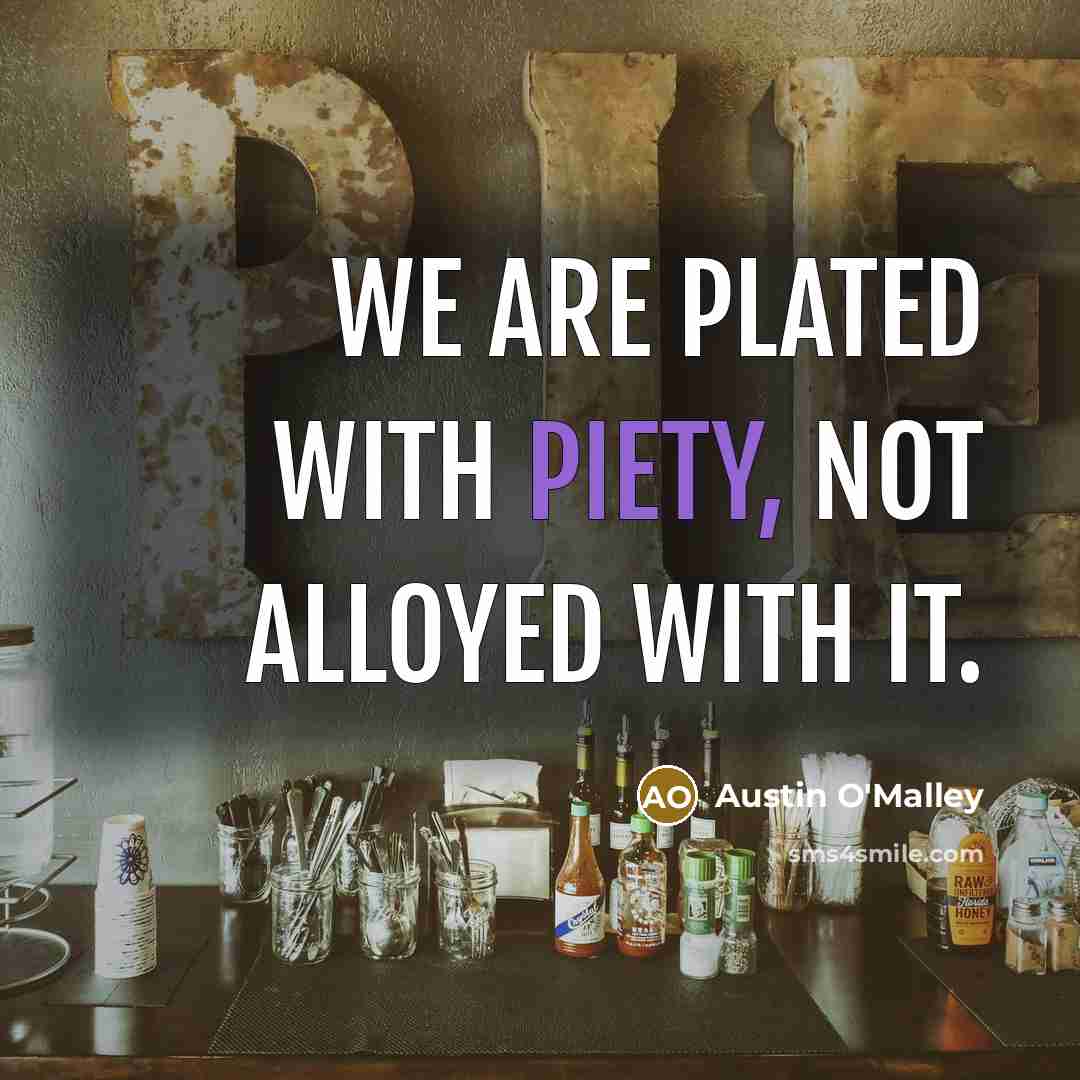 “We are plated with piety, not alloyed with it.…” quote by Austin O'Malley