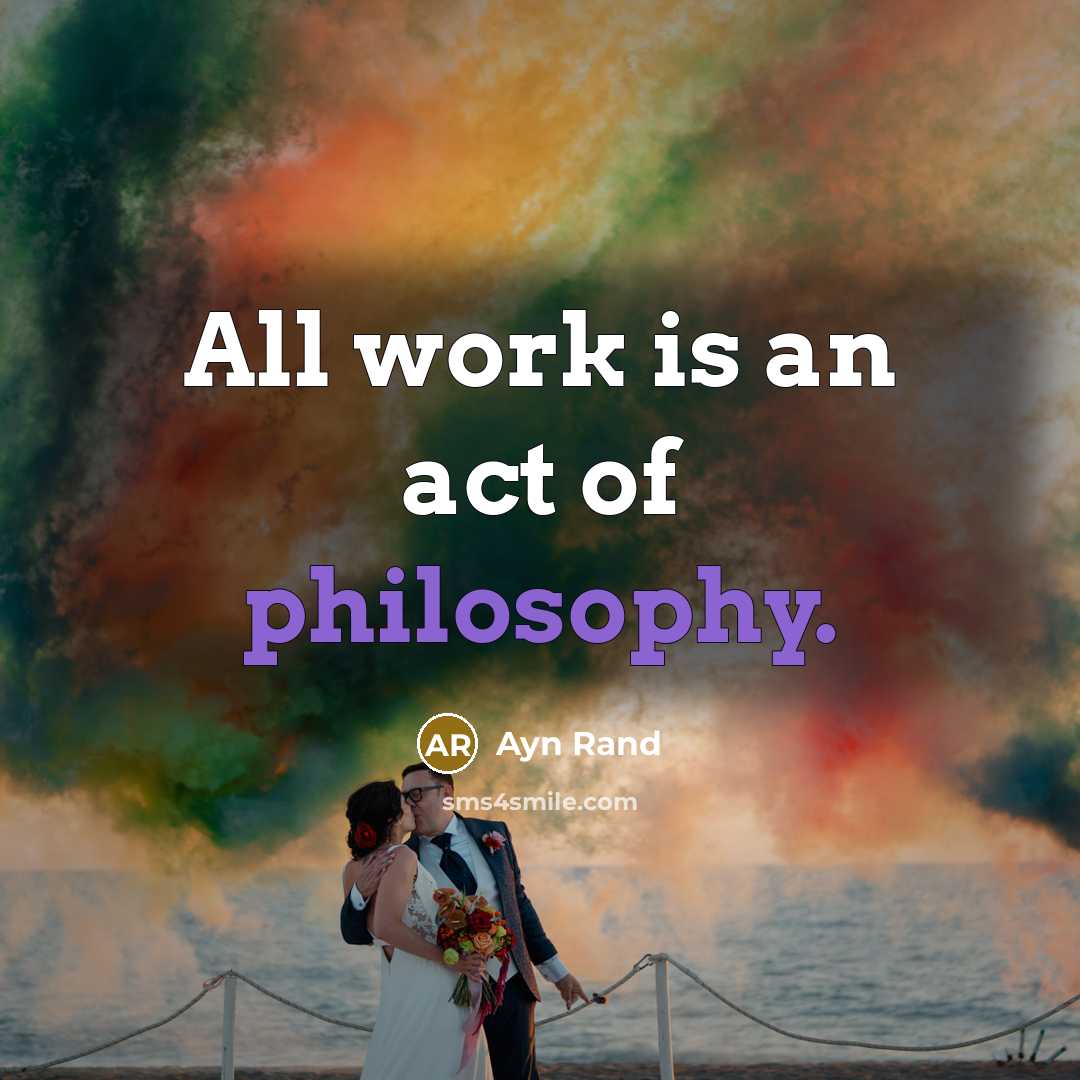 “All work is an act of philosophy.…” quote by Ayn Rand
