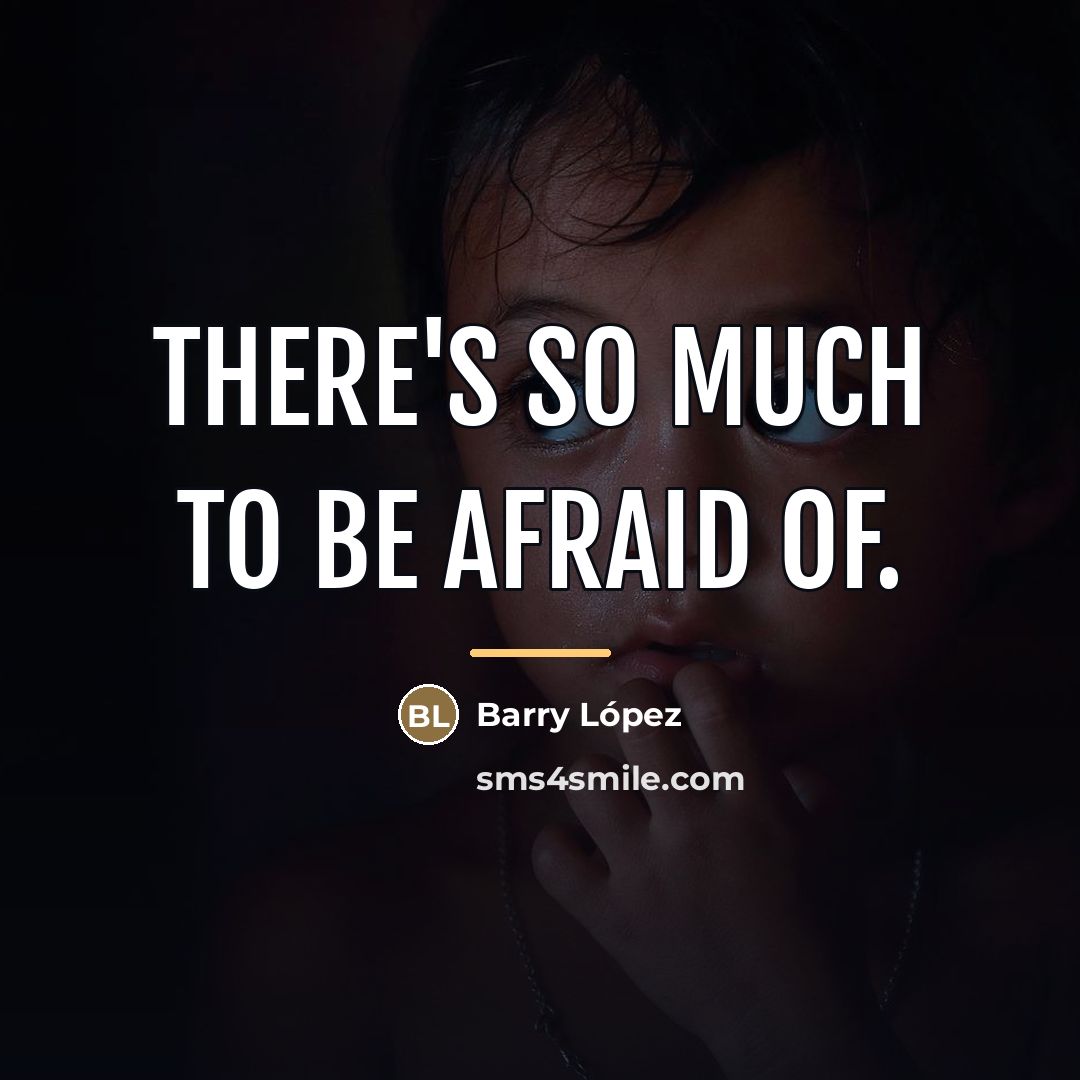 “There's so much to be afraid of.…” quote by Barry Lopez