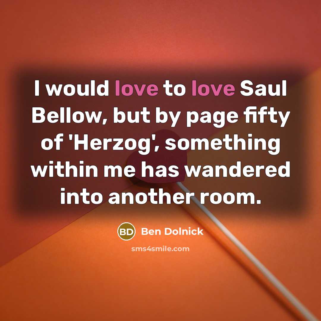 “I would love to love Saul Bellow, but by page…” quote by Ben Dolnick
