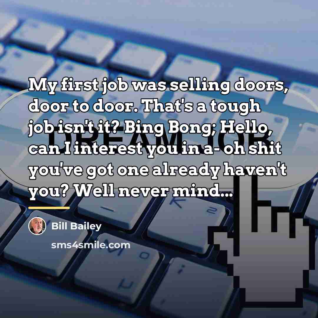 “My first job was selling doors, door to door. That's…” quote by Bill Bailey