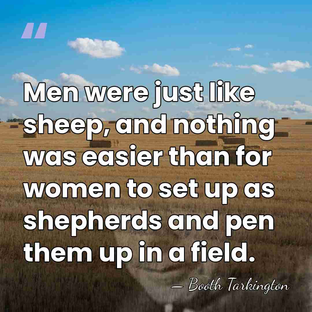 Men were just like sheep, and nothing was easier than for women&hellip; - Booth Tarkington
