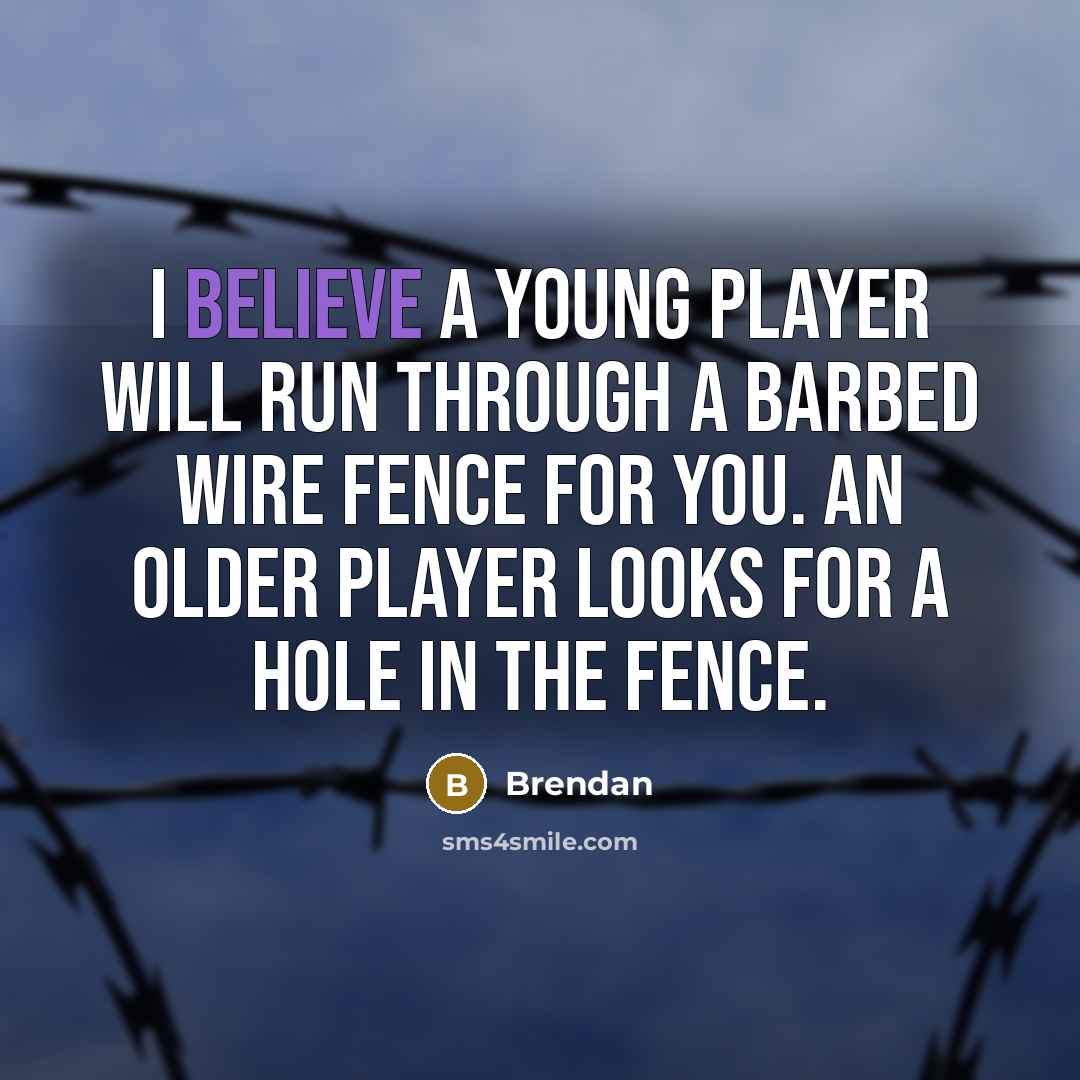 “I believe a young player will run through a barbed…” quote by Brendan
