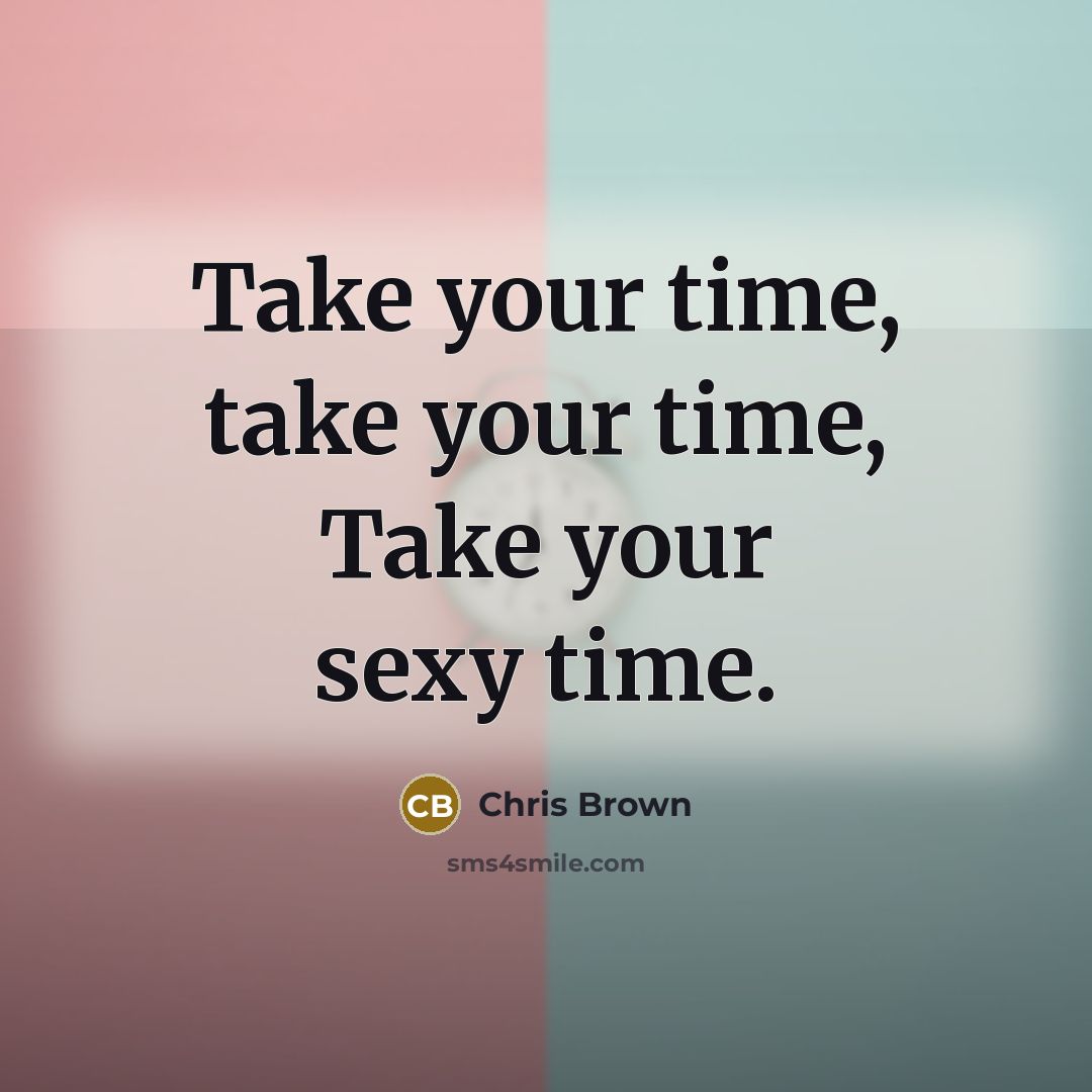 “Take your time, take your time, Take your sexy time.…” quote by Chris Brown