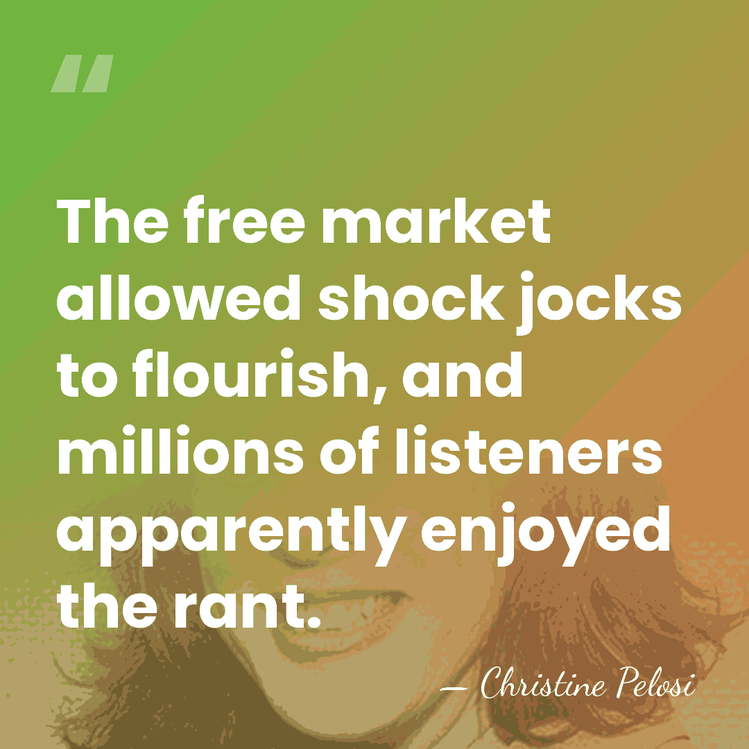 The free market allowed shock jocks to flourish, and millions of listeners&hellip; - Christine Pelosi