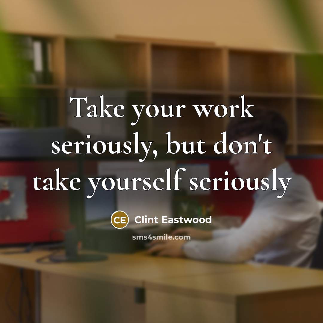 “Take your work seriously, but don't take yourself seriously…” quote by Clint Eastwood