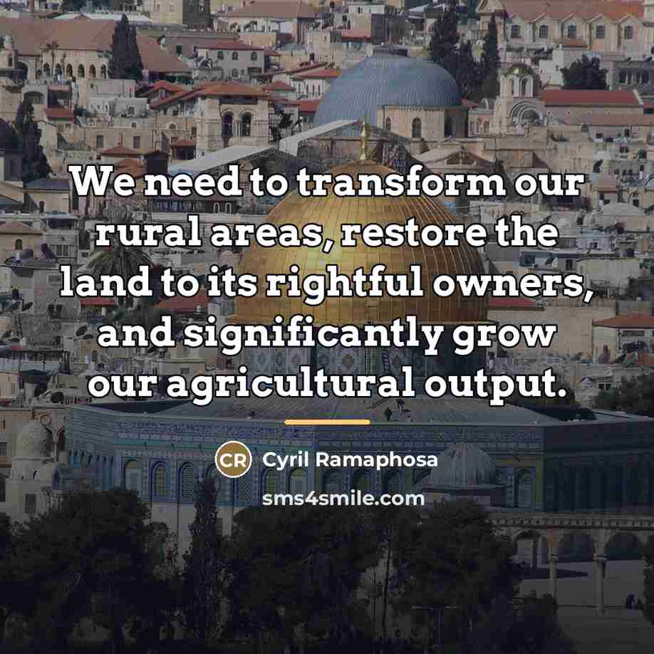 “We need to transform our rural areas, restore the land…” quote by Cyril Ramaphosa