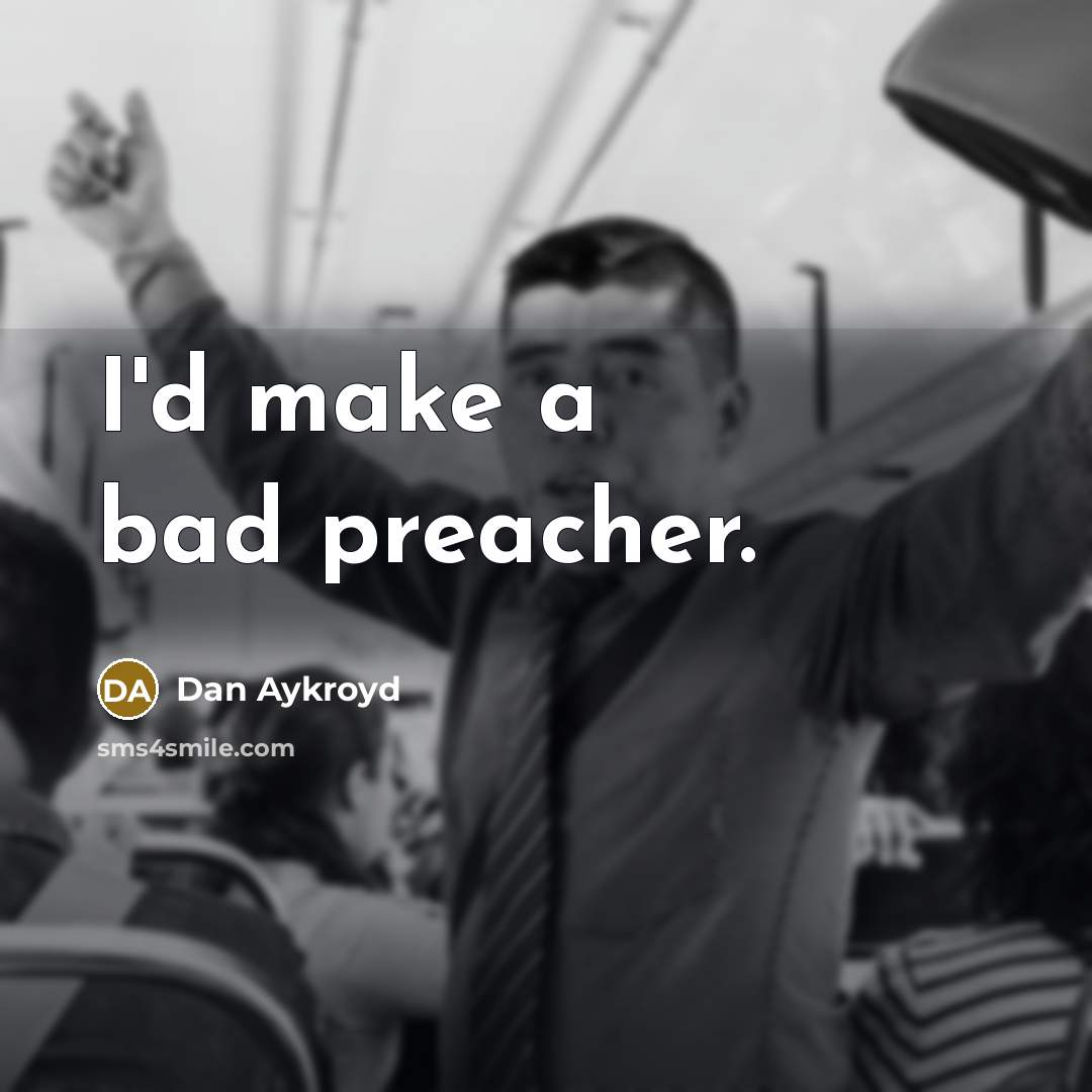 “I'd make a bad preacher.” quote by Dan Aykroyd