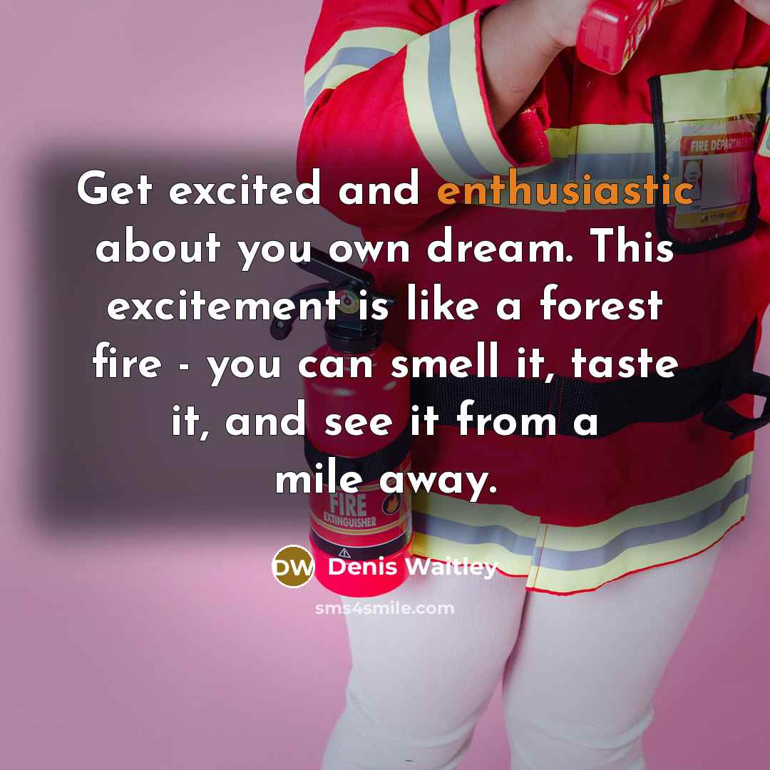 “Get excited and enthusiastic about you own dream. This excitement…” quote by Denis Waitley