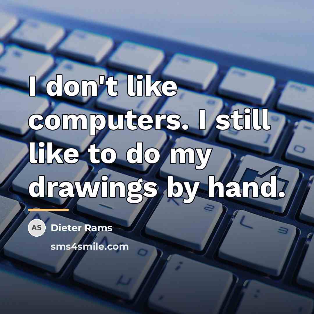 “I don't like computers. I still like to do my…” quote by Dieter Rams