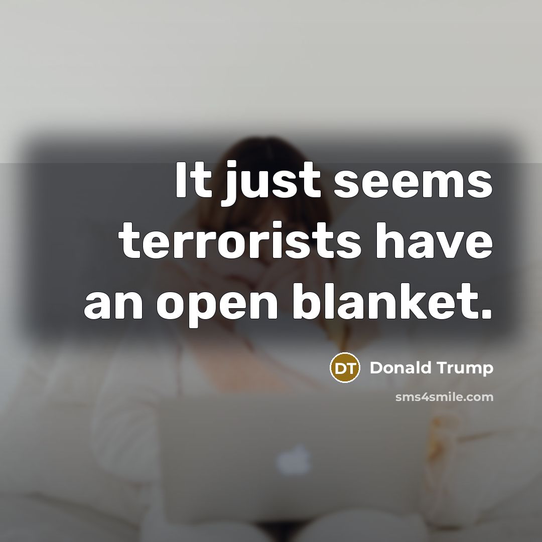 “It just seems terrorists have an open blanket.…” quote by Donald Trump