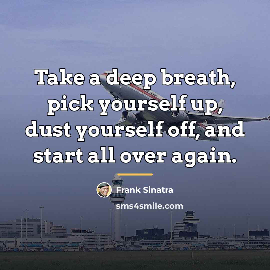“Take a deep breath, pick yourself up, dust yourself off,…” quote by Frank Sinatra