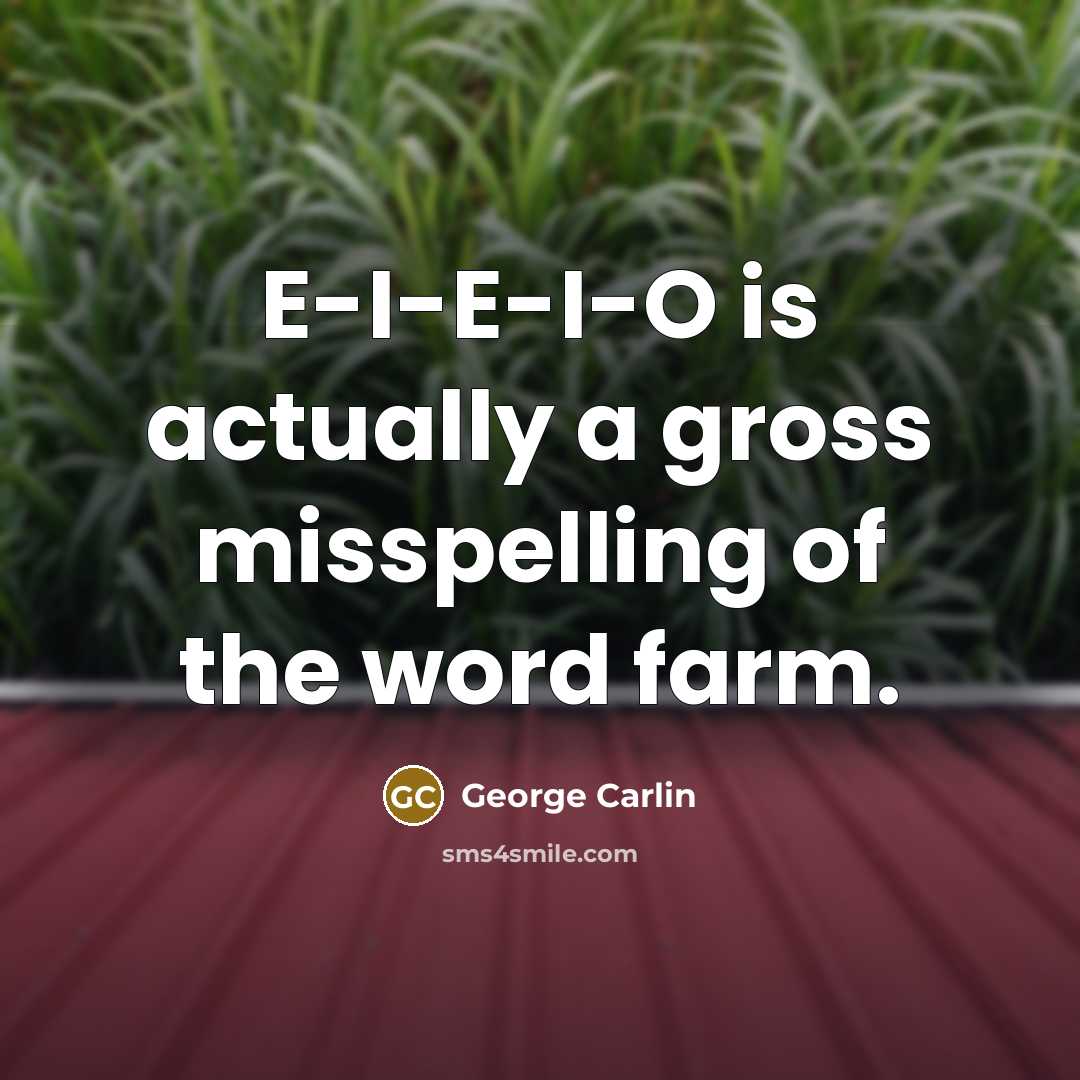 “E-I-E-I-O is actually a gross misspelling of the word farm.…” quote by George Carlin