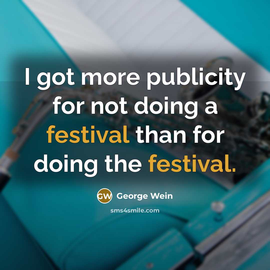 “I got more publicity for not doing a festival than for doing the festival.” quote by George Wein