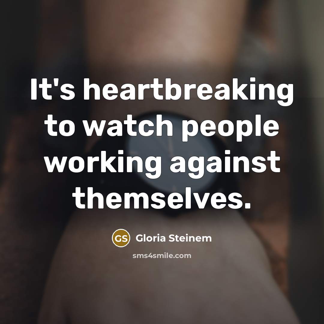 “It's heartbreaking to watch people working against themselves.…” quote by Gloria Steinem