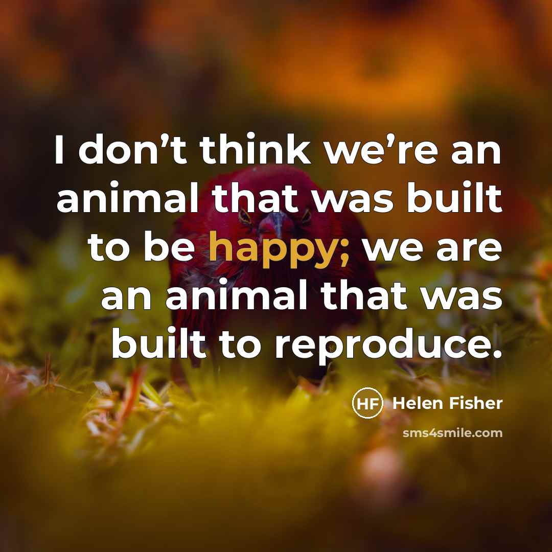 “I don’t think we’re an animal that was built to…” quote by Helen Fisher