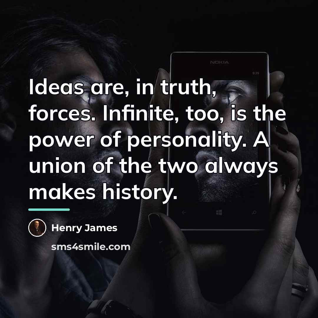 “Ideas are, in truth, forces. Infinite, too, is the power…” quote by Henry James