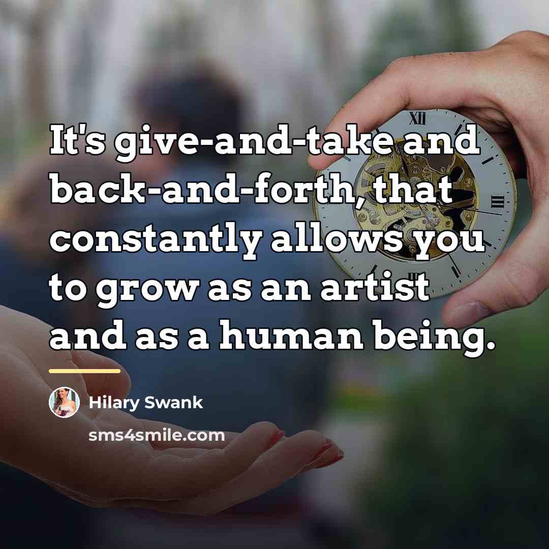 “It's give-and-take and back-and-forth, that constantly allows you to grow…” quote by Hilary Swank