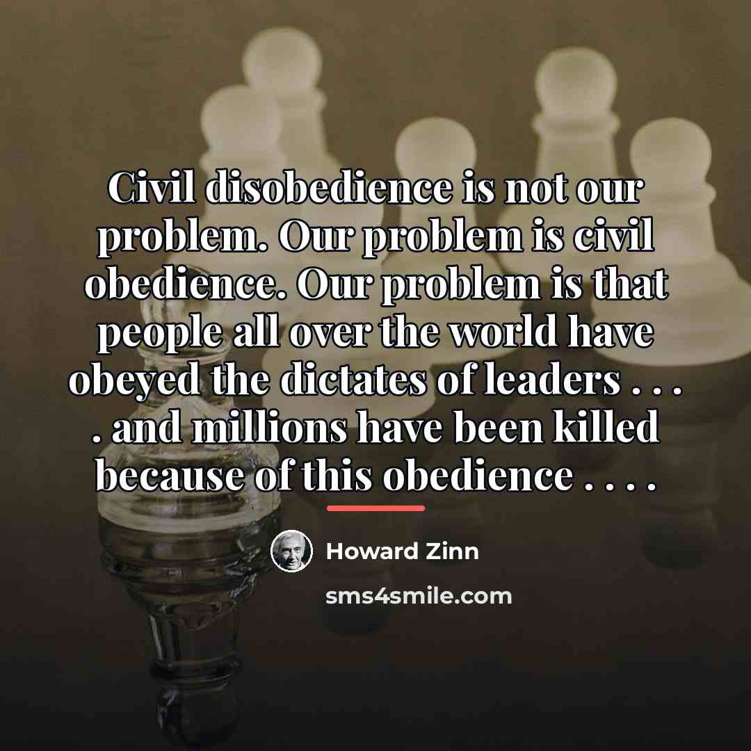 “Civil disobedience is not our problem. Our problem is civil…” quote by Howard Zinn