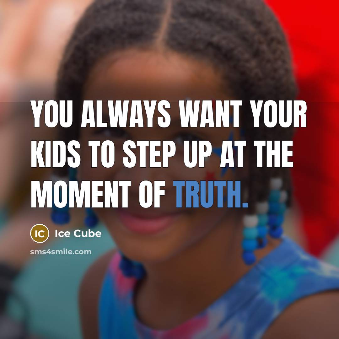 “You always want your kids to step up at the moment of truth.” quote by Ice Cube