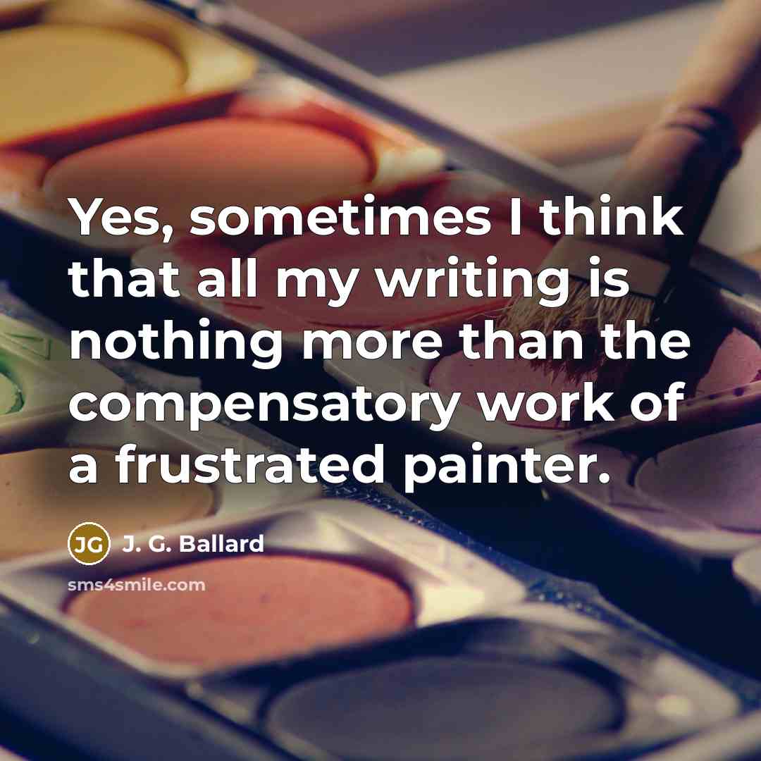 “Yes, sometimes I think that all my writing is nothing…” quote by J. G. Ballard