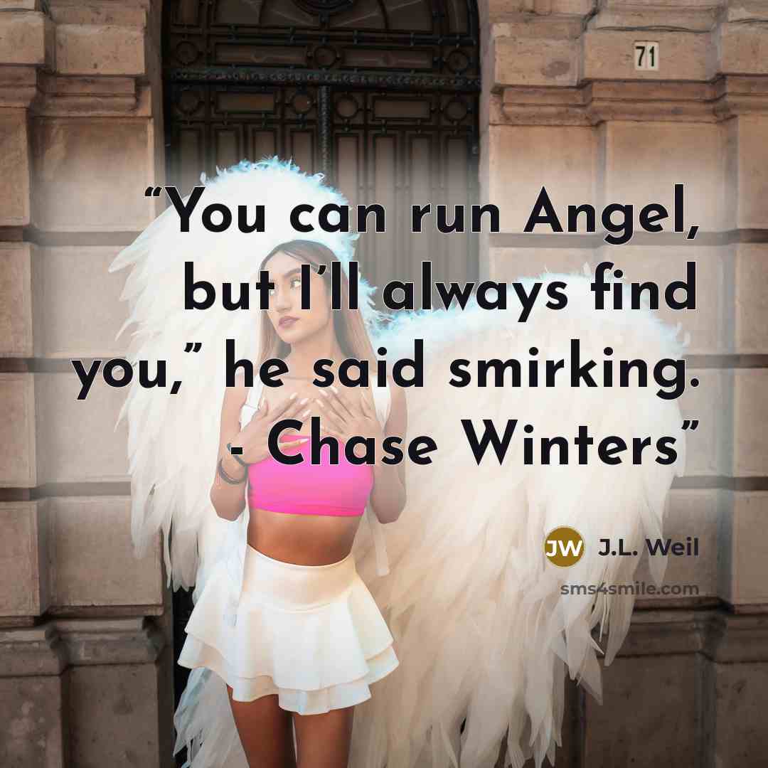 “You can run Angel, but I’ll always find you,” he said smirking. - Chase Winters” quote by J.L. Weil