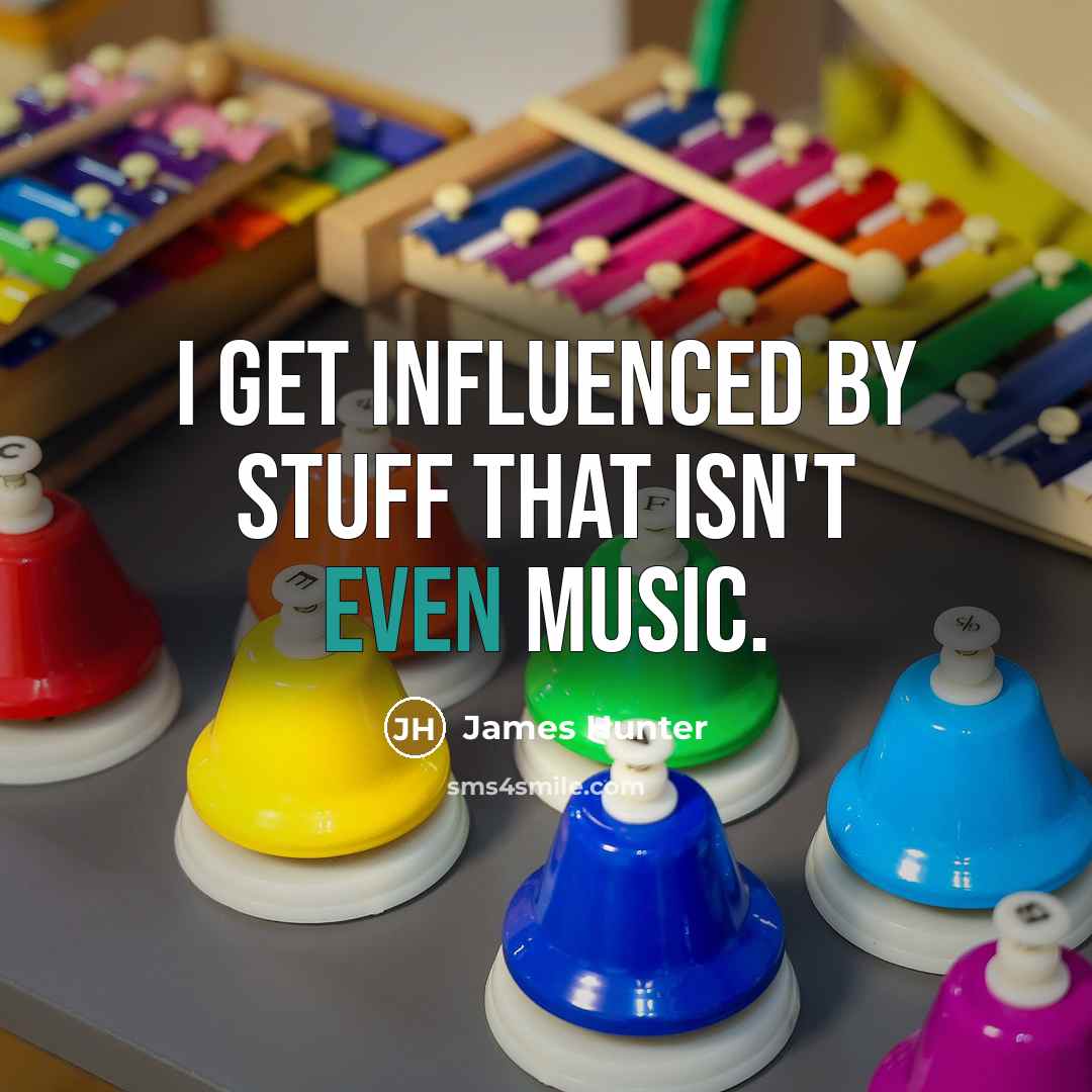 “I get influenced by stuff that isn't even music.…” quote by James Hunter
