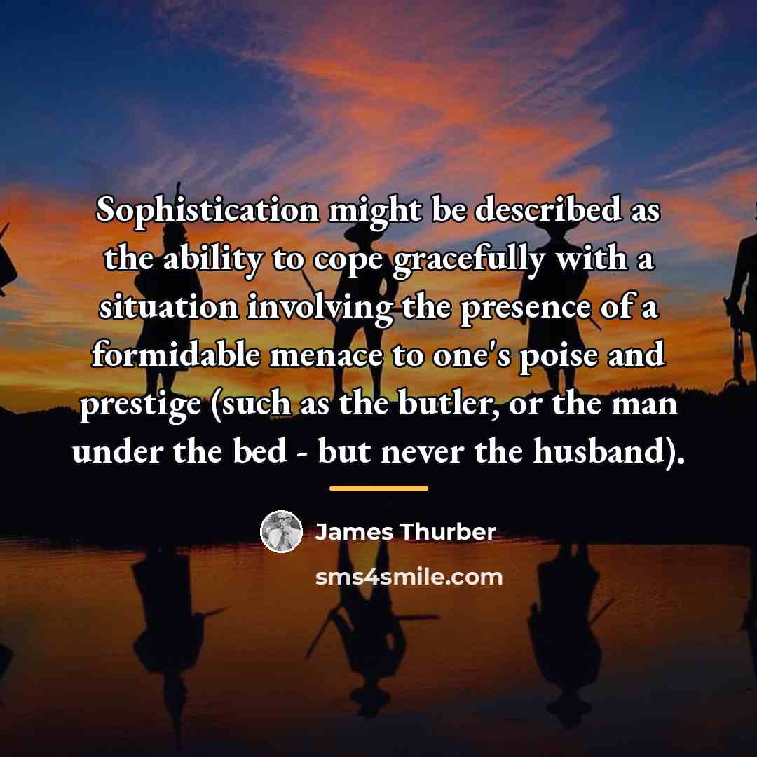 “Sophistication might be described as the ability to cope gracefully…” quote by James Thurber