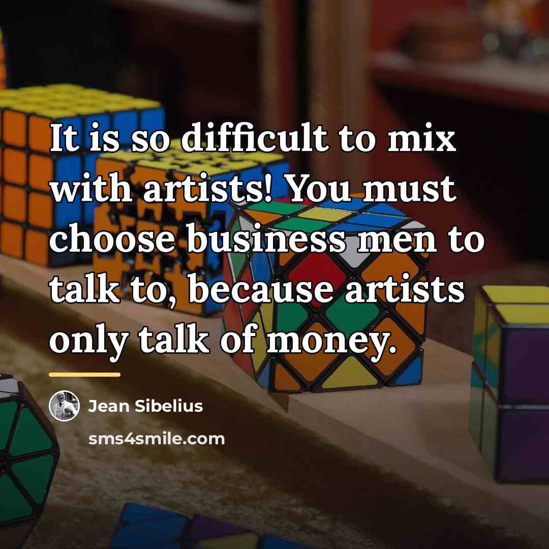 “It is so difficult to mix with artists! You must…” quote by Jean Sibelius