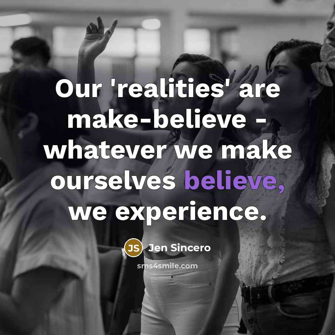 “Our 'realities' are make-believe - whatever we make ourselves believe,…” quote by Jen Sincero