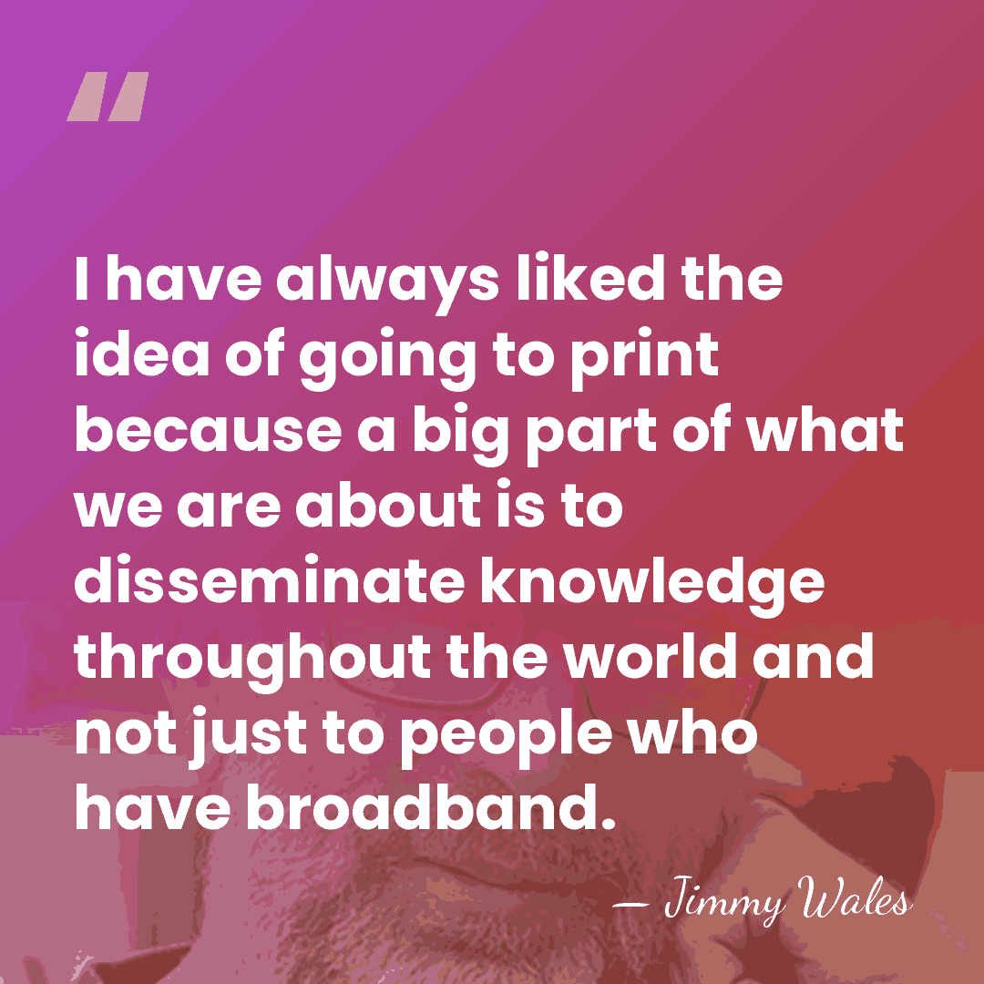 I have always liked the idea of going to print because a&hellip; - Jimmy Wales