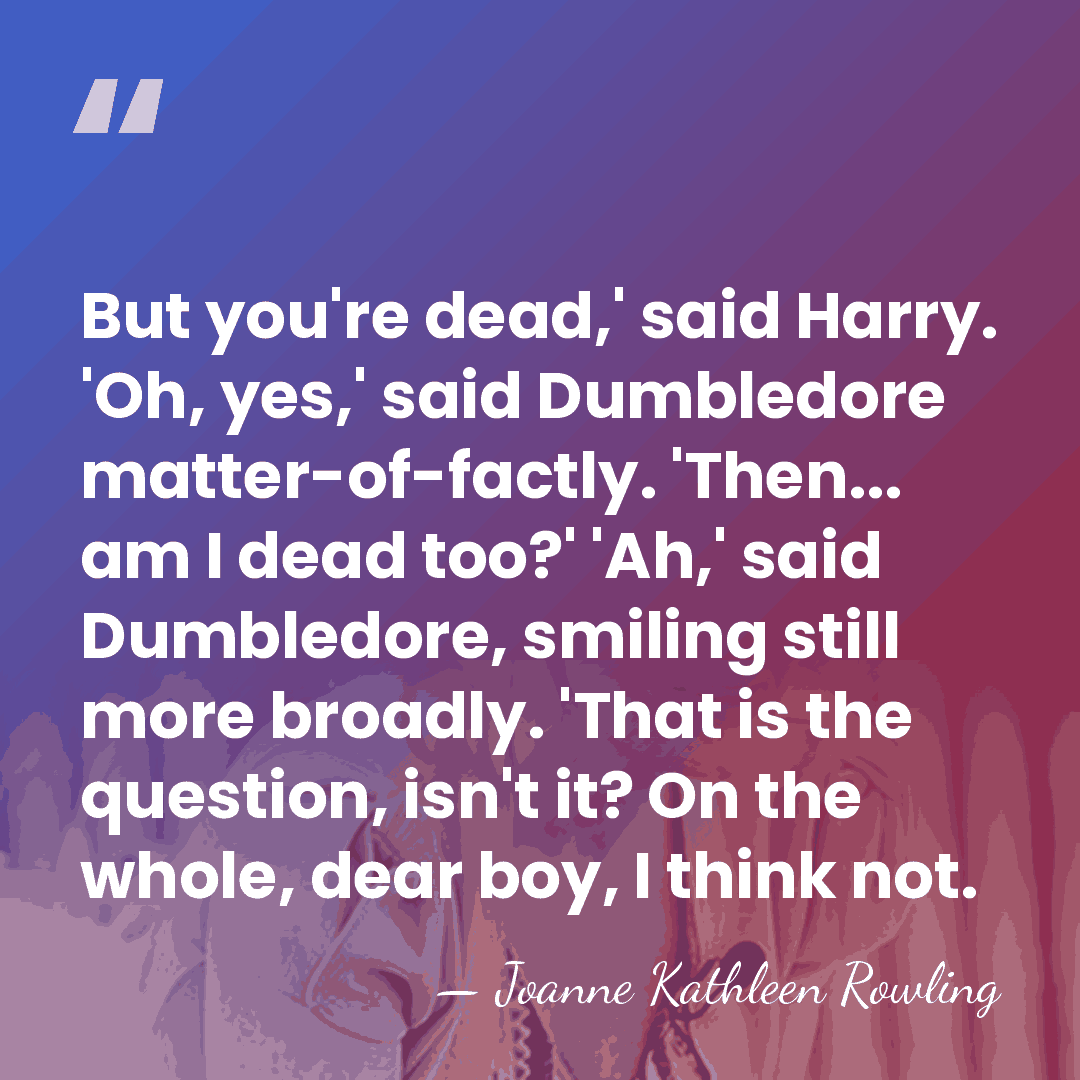 But you're dead,' said Harry. 'Oh, yes,' said Dumbledore matter-of-factly. 'Then... am&hellip; - Joanne Kathleen Rowling