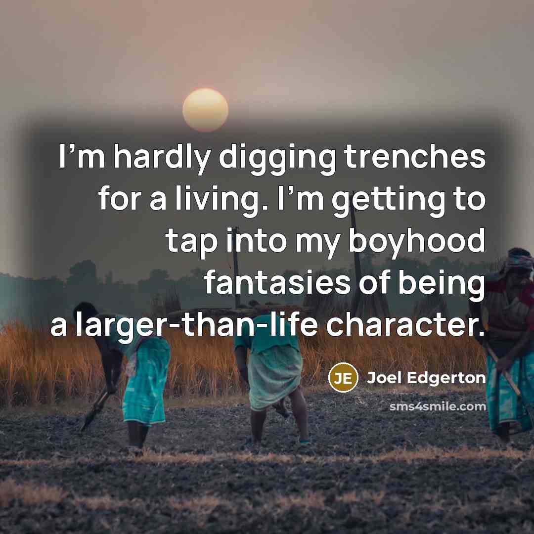 “I'm hardly digging trenches for a living. I'm getting to…” quote by Joel Edgerton