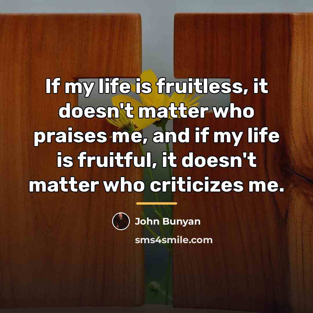 “If my life is fruitless, it doesn't matter who praises…” quote by John Bunyan