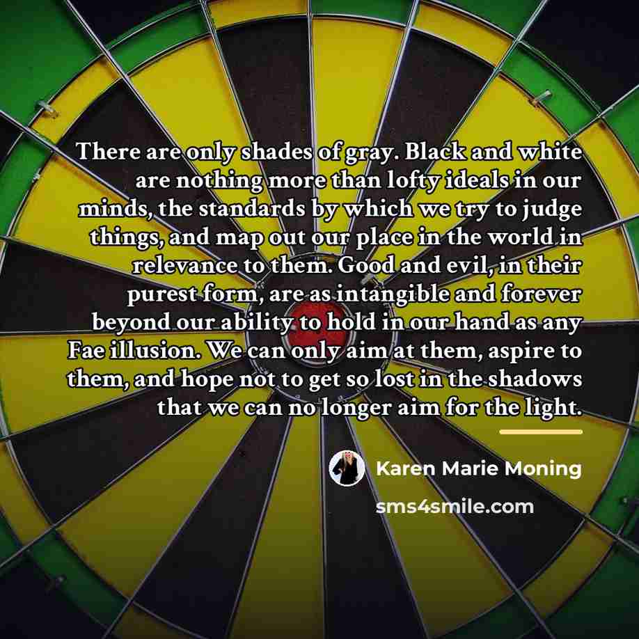 “There are only shades of gray. Black and white are…” quote by Karen Marie Moning