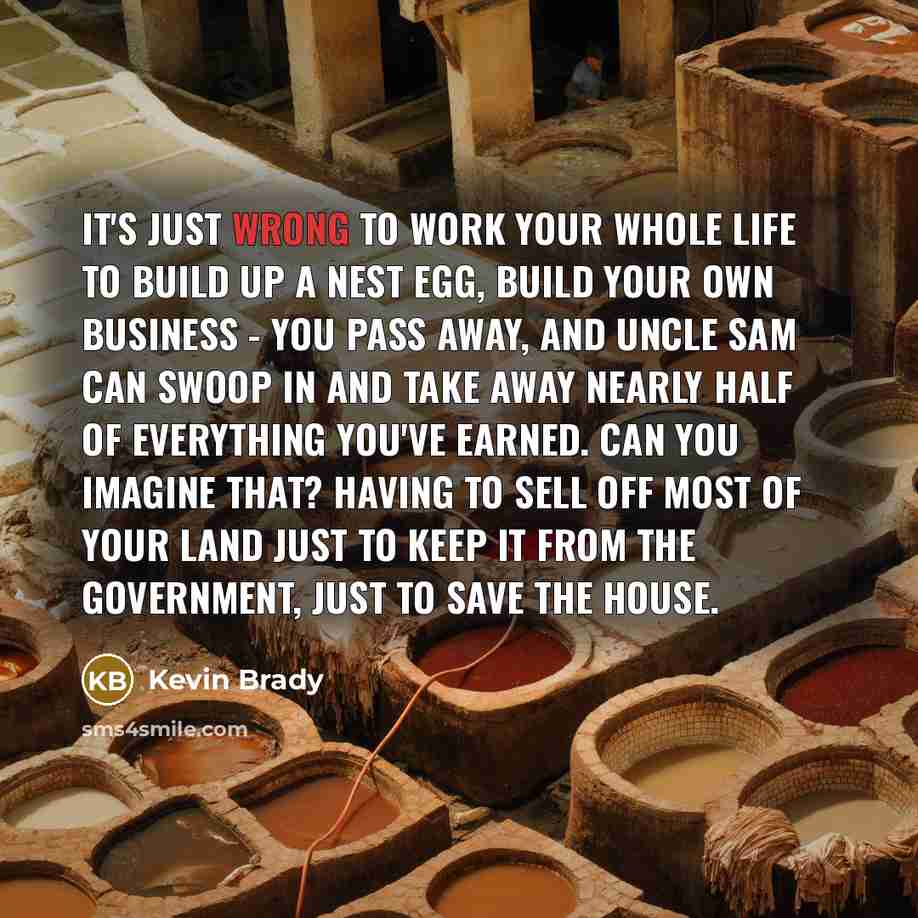 “It's just wrong to work your whole life to build…” quote by Kevin Brady
