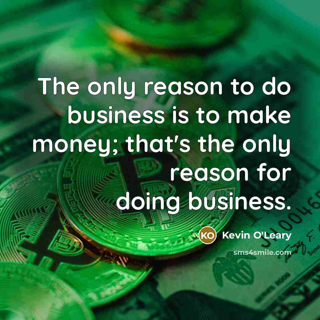 “The only reason to do business is to make money;…” quote by Kevin O'Leary