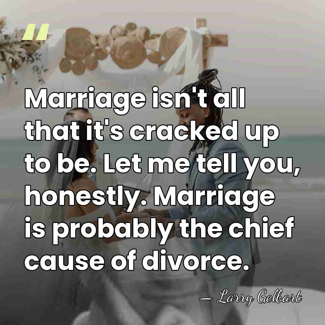 Marriage isn't all that it's cracked up to be. Let me tell&hellip; - Larry Gelbart