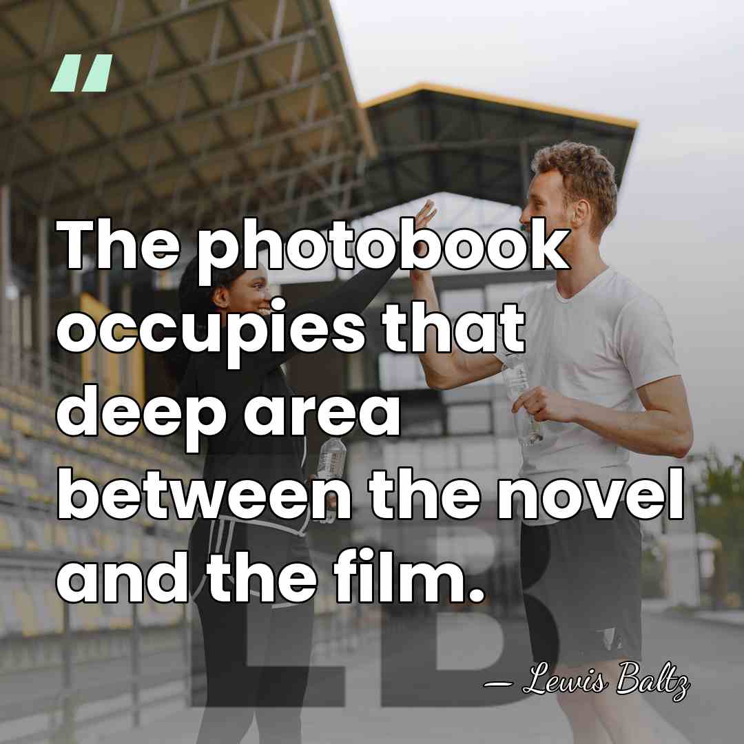 The photobook occupies that deep area between the novel and the film. - Lewis Baltz