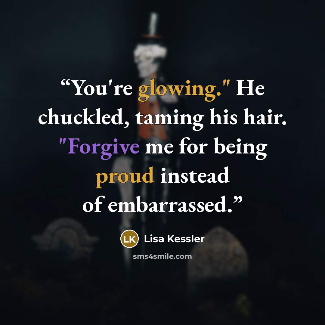 “You're glowing." He chuckled, taming his hair. "Forgive me for being proud instead of embarrassed.” quote by Lisa Kessler