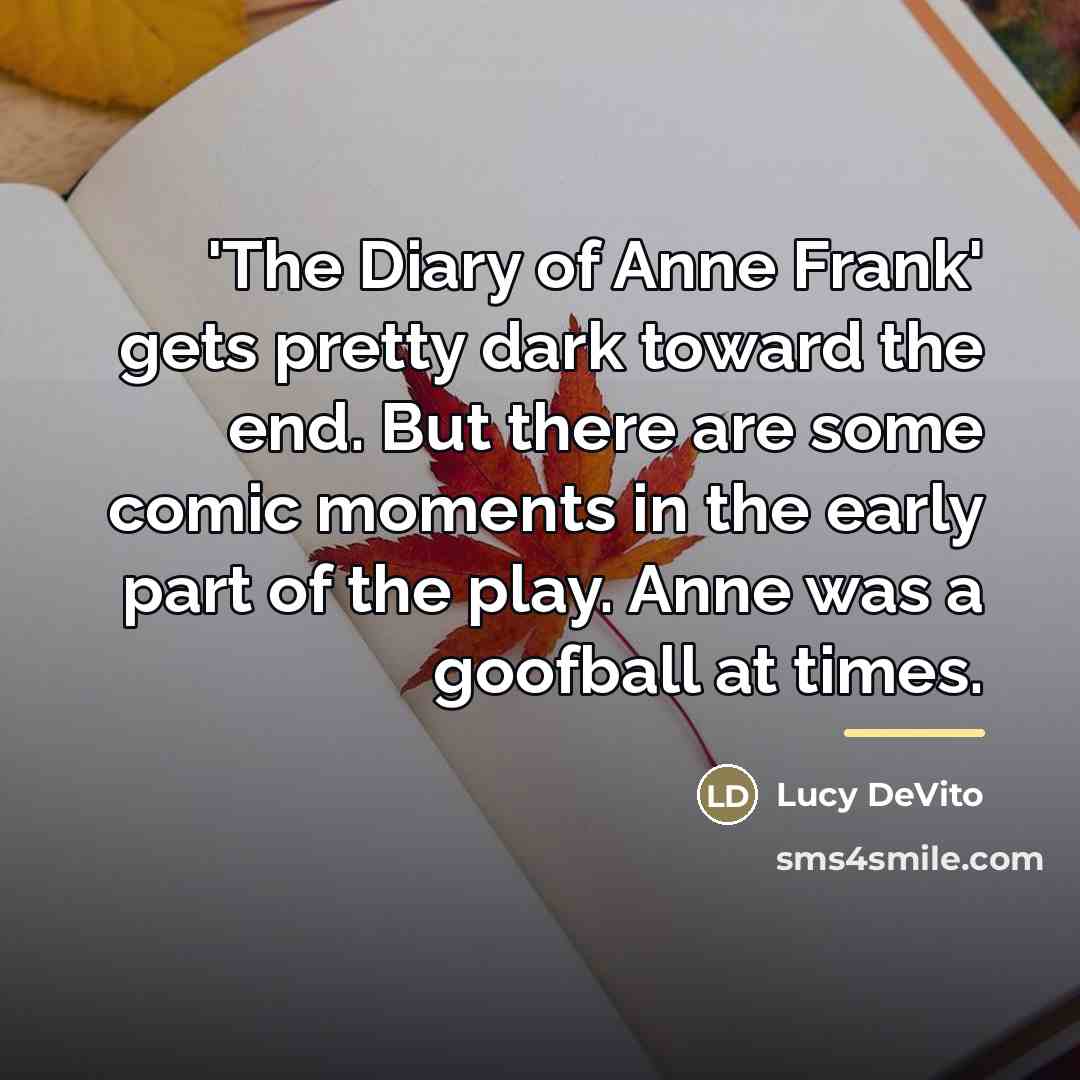 “'The Diary of Anne Frank' gets pretty dark toward the…” quote by Lucy DeVito