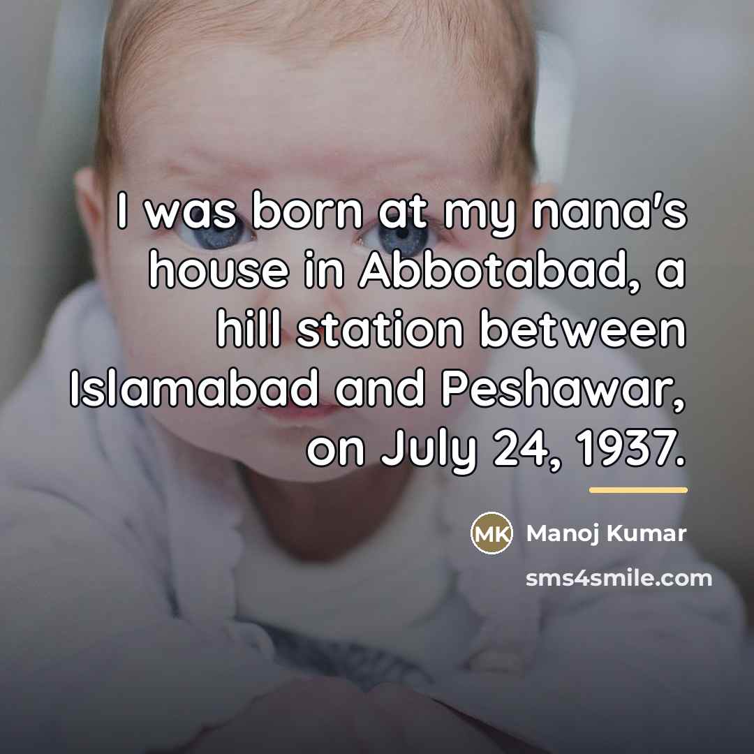 “I was born at my nana's house in Abbotabad, a…” quote by Manoj Kumar