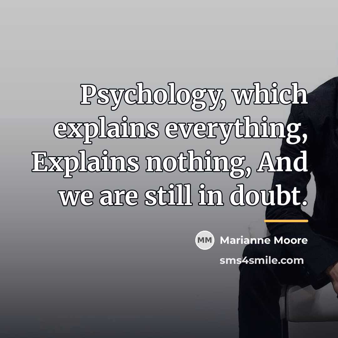 “Psychology, which explains everything, Explains nothing, And we are still…” quote by Marianne Moore