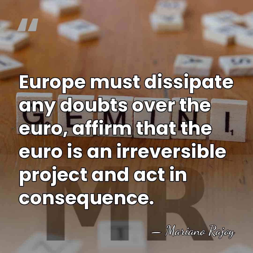 Europe must dissipate any doubts over the euro, affirm that the euro&hellip; - Mariano Rajoy