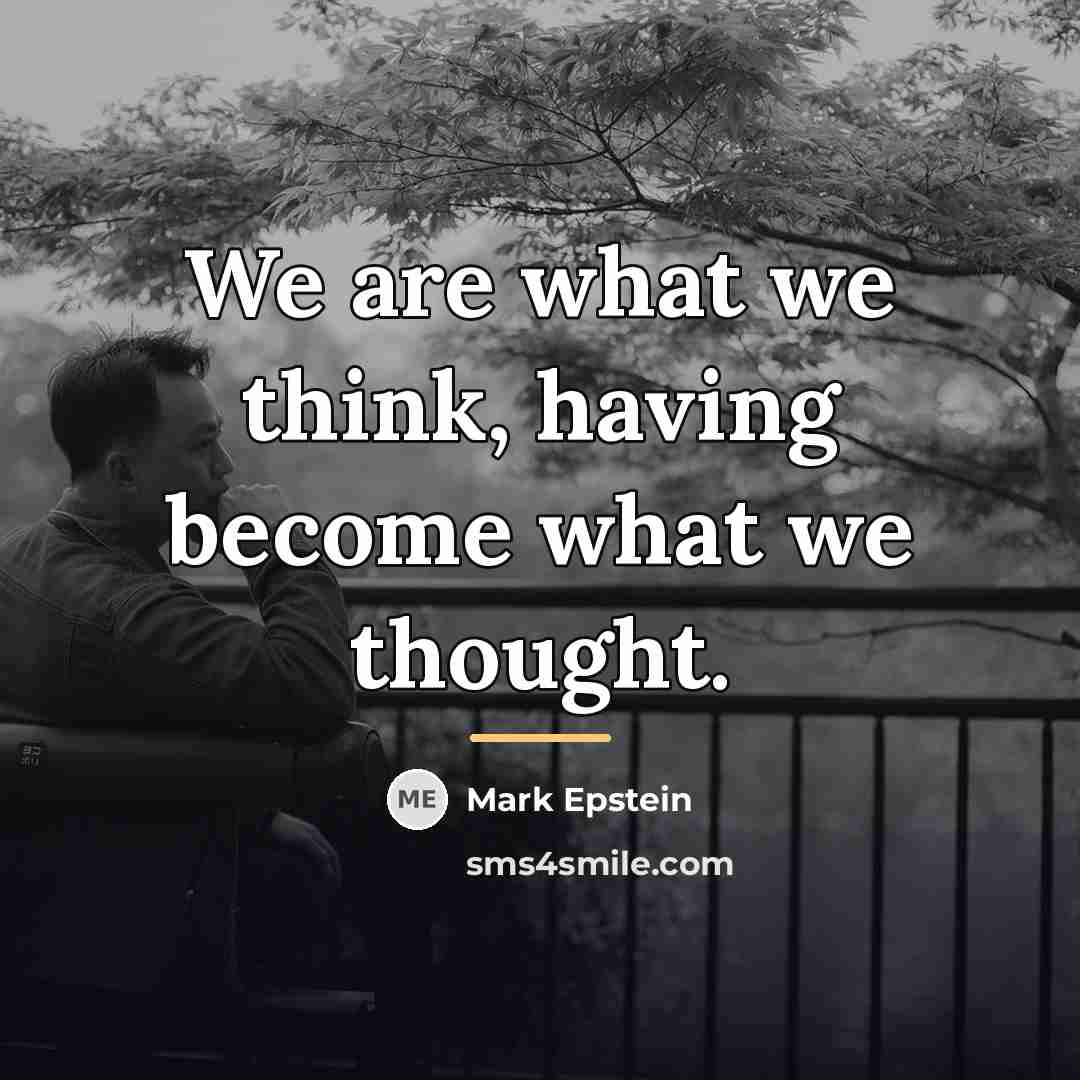 “We are what we think, having become what we thought.…” quote by Mark Epstein